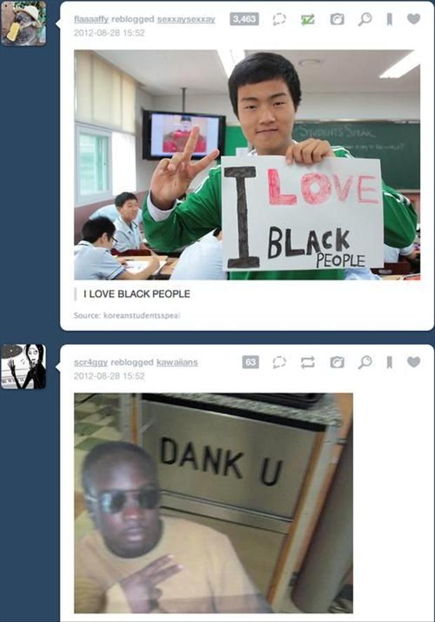 dank u meme - flannatfy reblogged SeXXAYSEXXAY 3,463 Z O O Love Black People I Love Black People Source koreanstudentsspear sorgay reblogged kaw salons 3D O O I Dank U