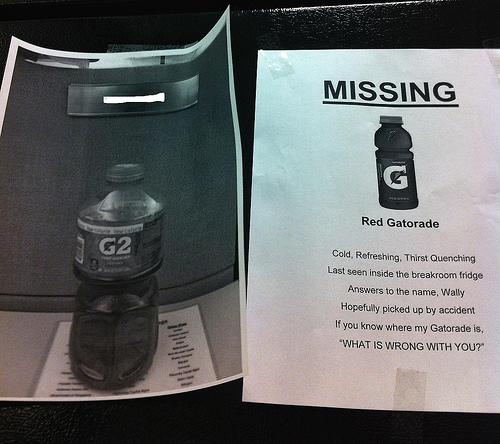 gatorade theft - Missing Red Gatorade G2 Cold, Refreshing. Thirst Quenching Last Seen inside the breakroom fridge Answers to the name, Wally Hopefully picked up by accident If you know where my Gatorade is, "What Is Wrong With You?