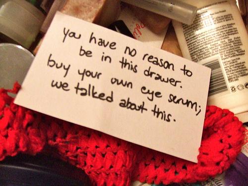 passive aggressive note roommate - you have no reason to I be in this drawer. buy your own eye serum, we talked about this.