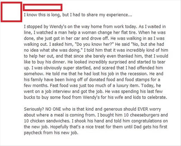 I know this is long, but I had to my experience... I stopped by Wendy's on the way home from work today. As I waited in line, I watched a man help a woman change her flat tire. When he was done, she just got in her car and drove off. He was walking in as 