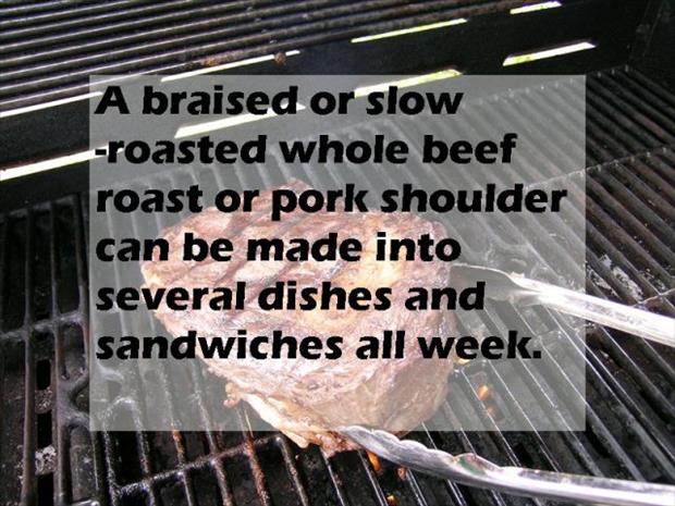grilling - A braised or slow roasted whole beef roast or pork shoulder can be made into several dishes and sandwiches all week.