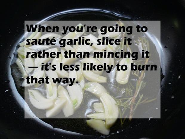 mike wiegele - When you're going to saut garlic, slice it. rather than mincing it it's less ly to burn that way.