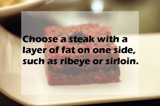 baking - Choose a steak with a layer of fat on one side, such as ribeye or sirloin.