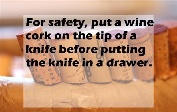 For safety, put a wine cork on the tip of a knife before putting the knife in a drawer.