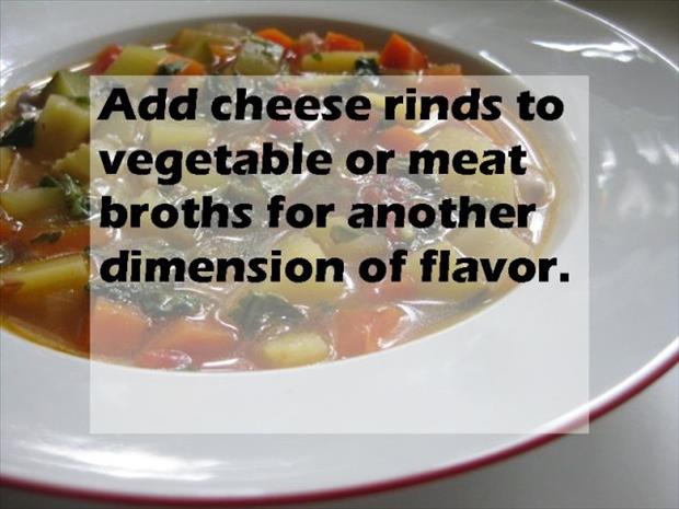 soup - Add cheese rinds to vegetable or meat broths for another dimension of flavor.