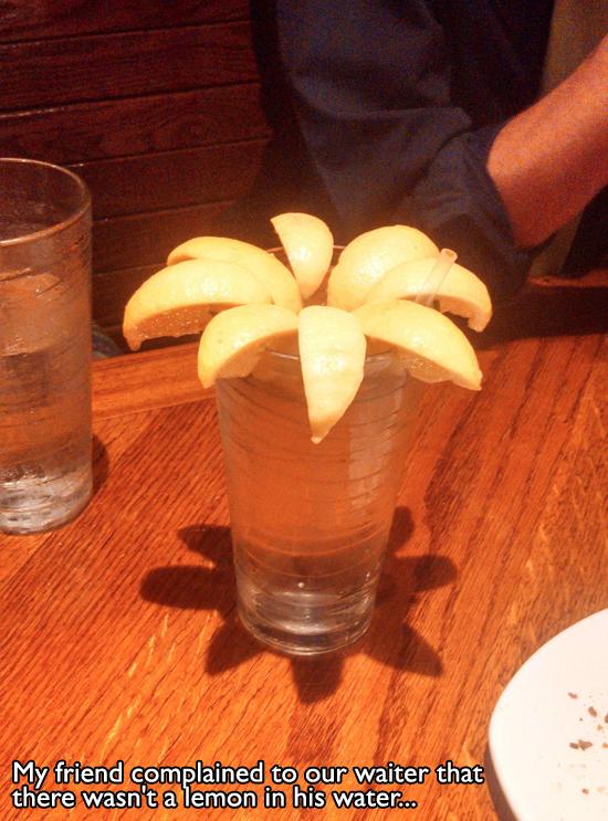 Humour - My friend complained to our waiter that there wasn't a lemon in his water...
