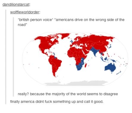 tumblr - world map - dandilionstarcat wolffieworldorder "british person voice "americans drive on the wrong side of the road" really? because the majority of the world seems to disagree finally america didnt fuck something up and call it good.