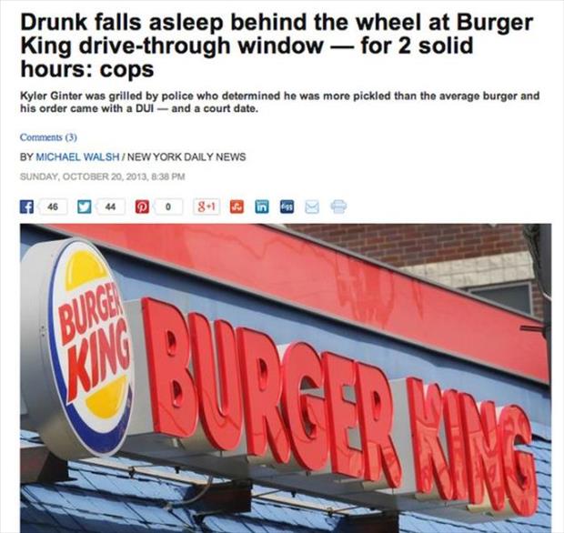 dumb things people have done - Drunk falls asleep behind the wheel at Burger King drivethrough window for 2 solid hours cops Kyler Ginter was grilled by police who determined he was more pickled than the average burger and his order came with a Dui and a 