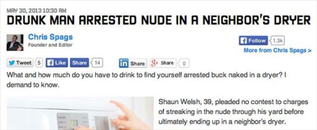 web page - Mry 30, 2013 Drunk Man Arrested Nude In A Neighbor'S Dryer Chris Spags More from Chris Spags > Tweet 5 14 in & o What and how much do you have to drink to find yourself arrested buck naked in a dryer? I demand to know. Founder and Shaun Welsh, 