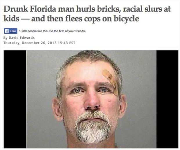 dumb florida people - Drunk Florida man hurls bricks, racial slurs at kids and then flees cops on bicycle Liko 1,280 people this. Be the first of your friends. By David Edwards Thursday, Est
