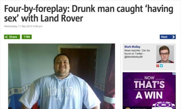 drunk headlines funny - Fourbyforeplay Drunk man caught 'having sex' with Land Rover Wednesday 1194 Next > Mark Molloy News reporter. Can be found on Twitter MarkMolloys Now That'S A Win