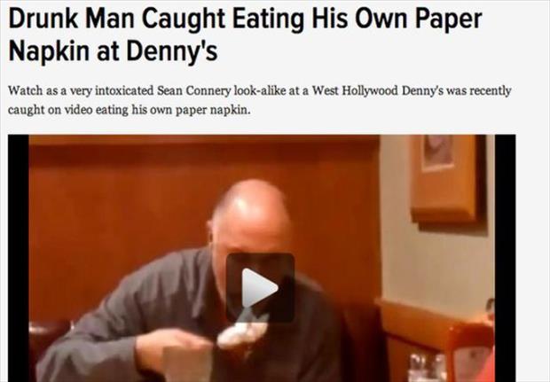 presentation - Drunk Man Caught Eating His Own Paper Napkin at Denny's Watch as a very intoxicated Sean Connery looka at a West Hollywood Denny's was recently caught on video eating his own paper napkin.