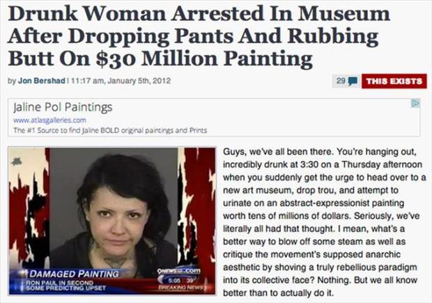 funny news headlines women - Drunk Woman Arrested In Museum After Dropping Pants And Rubbing Butt On $30 Million Painting by Jon Bershad I , January 5th, 2012 This Exists Jaline Pol Paintings The source to find one Bold orginal paintings and Prints Guys, 