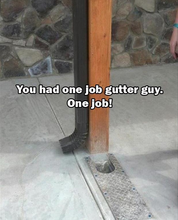 you had one job - You had one job gutter guy. One job!