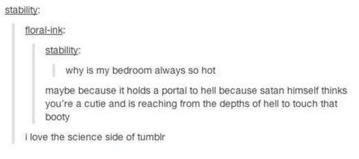 tumblr - science tumblr post - stability floralink stability why is my bedroom always so hot maybe because it holds a portal to hell because satan himself thinks you're a cutie and is reaching from the depths of hell to touch that booty I love the science
