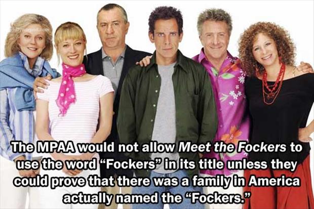 meet the fockers - The Mpaa would not allow Meet the Fockers to use the word Fockers in its title unless they could prove that there was a family in America actually named the Fockers."