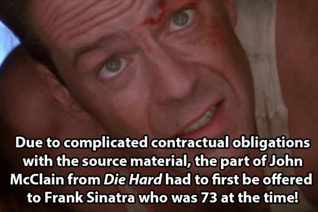 Die Hard - Due to complicated contractual obligations with the source material, the part of John McClain from Die Hard had to first be offered to Frank Sinatra who was 73 at the time!