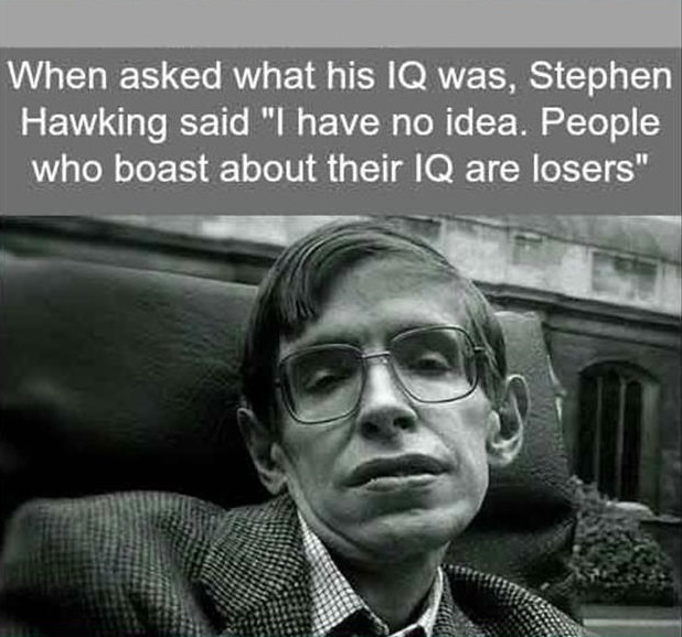 biography of stephen hawking - When asked what his Iq was, Stephen Hawking said "I have no idea. People who boast about their Iq are losers"