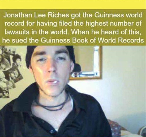 Jonathan Lee Riches got the Guinness world record for having filed the highest number of lawsuits in the world. When he heard of this, he sued the Guinness Book of World Records