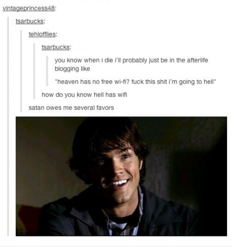 tumblr - jared padalecki smile - vintageprincess48 tsarbucks tehlofflies tsarbucks you know when I die I'll probably just be in the afterlife blogging "heaven has no free wifi? fuck this shit i'm going to hell how do you know hell has wifi satan owes me s