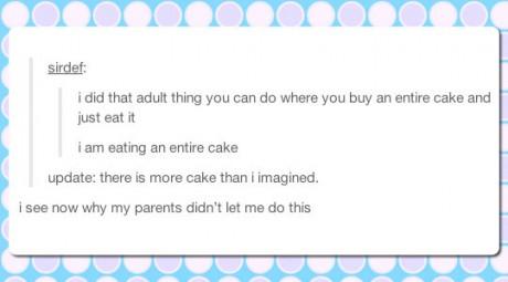 tumblr - document - sirder i did that adult thing you can do where you buy an entire cake and just eat it I am eating an entire cake update there is more cake than i imagined. i see now why my parents didn't let me do this