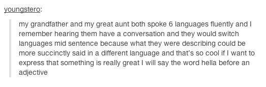 tumblr - handwriting - youngstero my grandfather and my great aunt both spoke 6 languages fluently and remember hearing them have a conversation and they would switch languages mid sentence because what they were describing could be more succinctly said i