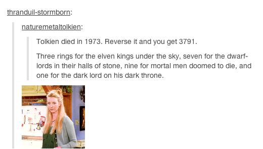tumblr - thranduil tumblr funny posts - thranduilstormborn naturemetaltolkien Tolkien died in 1973. Reverse it and you get 3791. Three rings for the elven kings under the sky, seven for the dwarf lords in their halls of stone, nine for mortal men doomed t