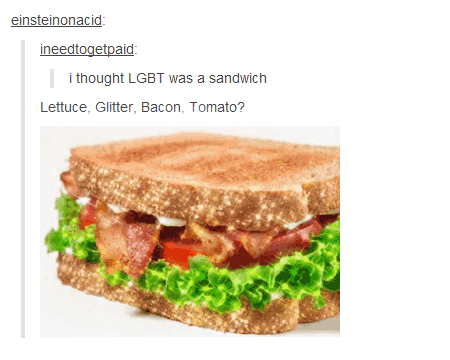 tumblr - blt sandwich gif - einsteinonacid ineedtogetpaid | i thought Lgbt was a sandwich Lettuce. Glitter, Bacon, Tomato?