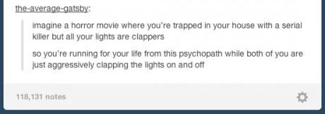 tumblr - horror movie tumblr funny - the averagegatsby Imagine a horror movie where you're trapped in your house with a serial killer but all your lights are clappers So you're running for your life from this psychopath while both of you are just aggressi