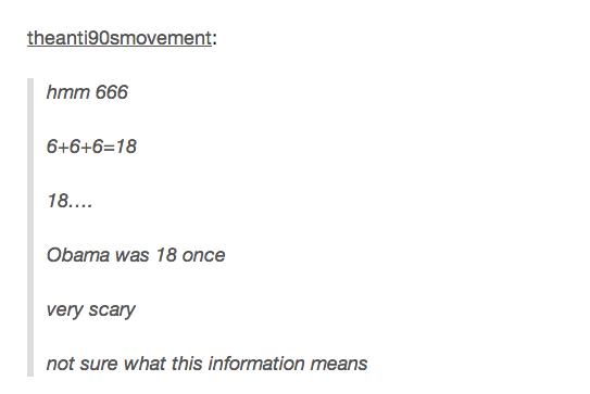 tumblr - angle - theanti90smovement hmm 666 66618 18.... Obama was 18 once very scary not sure what this information means