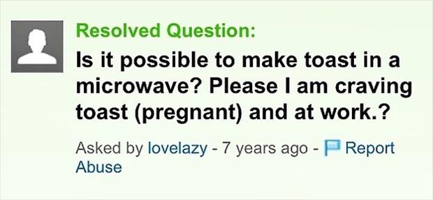 Yahoo! Answers - Resolved Question Is it possible to make toast in a microwave? Please I am craving toast pregnant and at work.? Report Asked by lovelazy 7 years ago Abuse