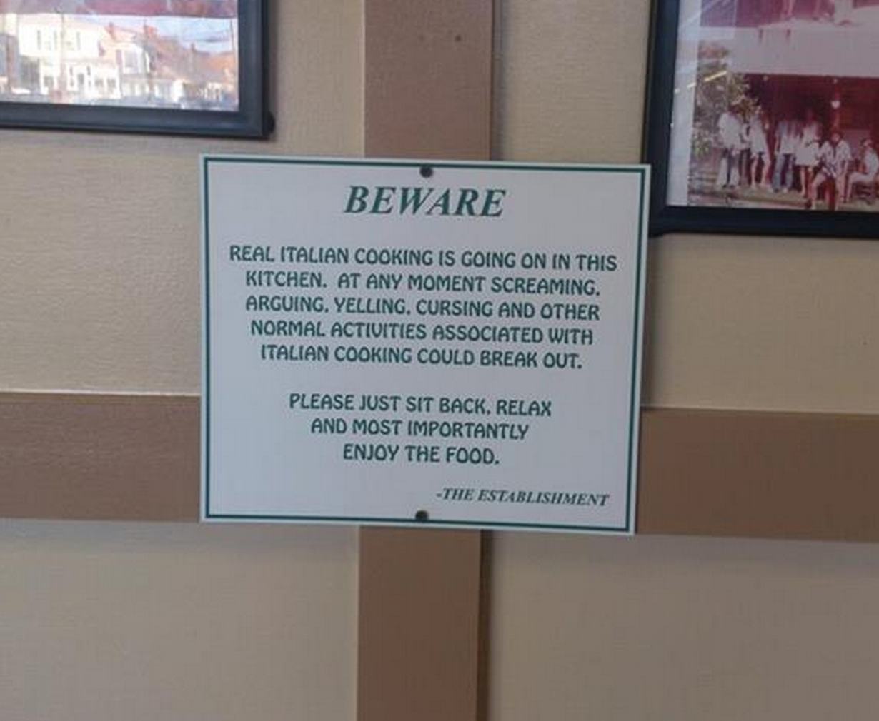 most ridiculous signs ever - Beware Real Italian Cooking Is Going On In This Kitchen. At Any Moment Screaming. Argoing. Yelling. Cursing And Other Normal Activities Associated With Italian Cooking Could Break Out. Please Just Sit Back, Relax And Most Impo