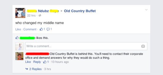 web page - Ndubz , Old Country Buffet 22 hrs who changed my middle name Comment 0101 n this Write a comment Old Country Buffet is behind this. You'll need to contact their corporate office and demand answers for why they would do such a thing. 01. 13 hour