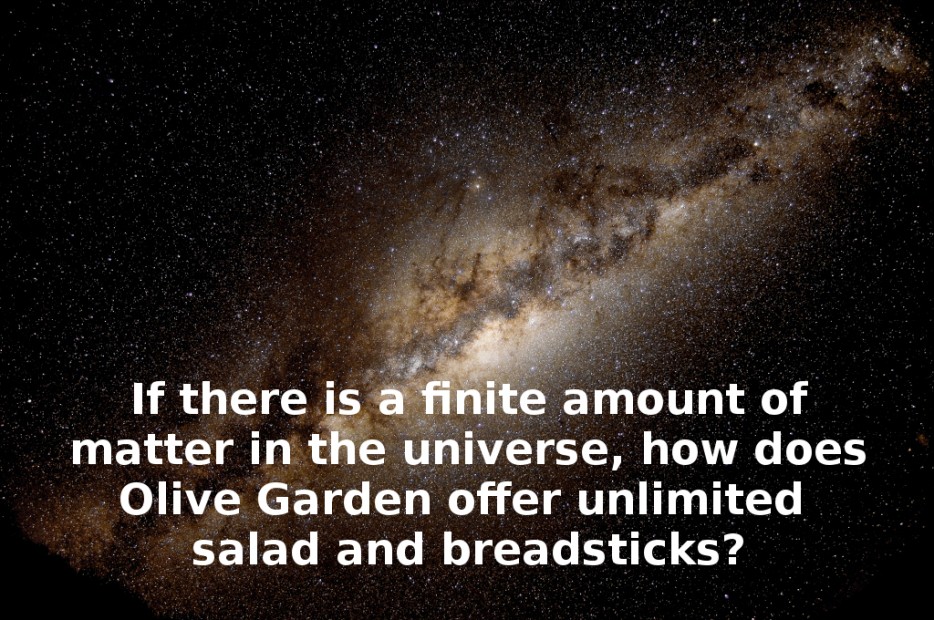 milky way effect - If there is a finite amount of matter in the universe, how does Olive Garden offer unlimited salad and breadsticks?