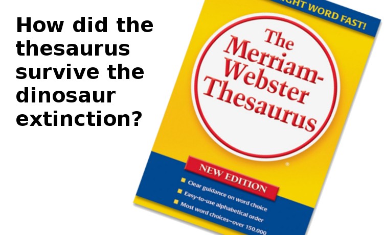 Science - Ight Word Fast! How did the thesaurus survive the dinosaur extinction? The Merriam Webster Thesaurus New Edition Clear guidance on word choice Easytouse alphabetical order Most word choicesover 150.000