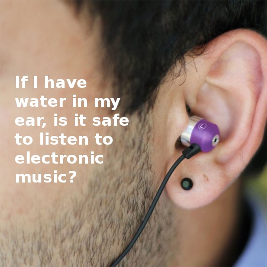 stupid science questions - If I have water in my ear, is it safe to listen to electronic music?
