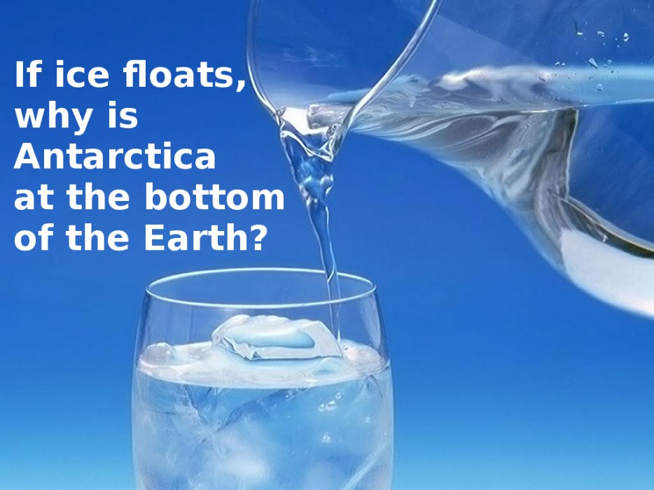 funny questions in science - If ice floats, why is Antarctica at the bottom of the Earth?