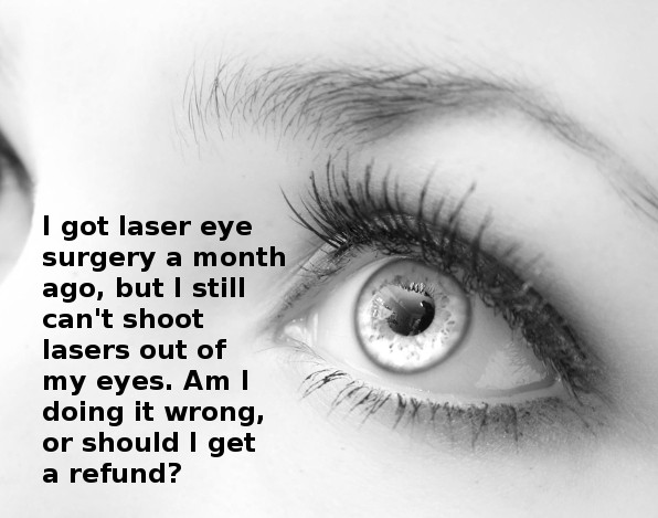 most scientific question - I got laser eye surgery a month ago, but I still can't shoot lasers out of my eyes. Am I doing it wrong, or should I get a refund?