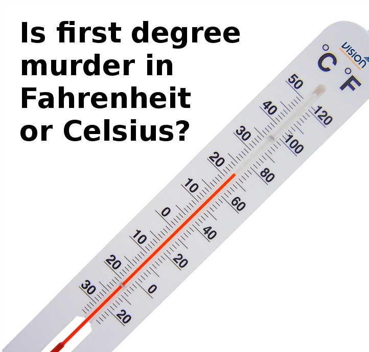 dumb science question - Vision Is first degree murder in Fahrenheit or Celsius?
