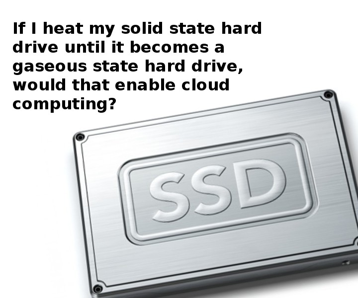 Computer - If I heat my solid state hard drive until it becomes a gaseous state hard drive, would that enable cloud computing? Ssd
