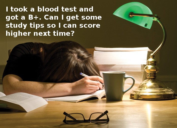 dumb science questions - I took a blood test and got a B. Can I get some study tips so I can score higher next time?