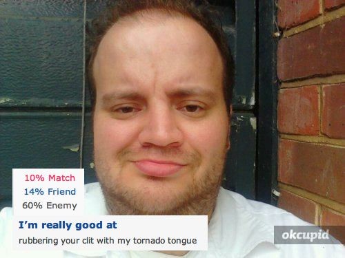 okcupid funny - 10% Match 14% Friend 60% Enemy I'm really good at rubbering your clit with my tornado tongue okcupid