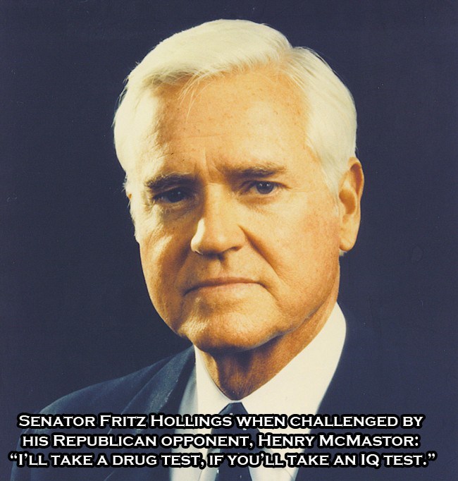 ernest hollings - Senator Fritz Hollings When Challenged By His Republican Opponent, Henry Mcmastor "I'Ll Take A Drug Test, If You'Ll Take An Iq Test."