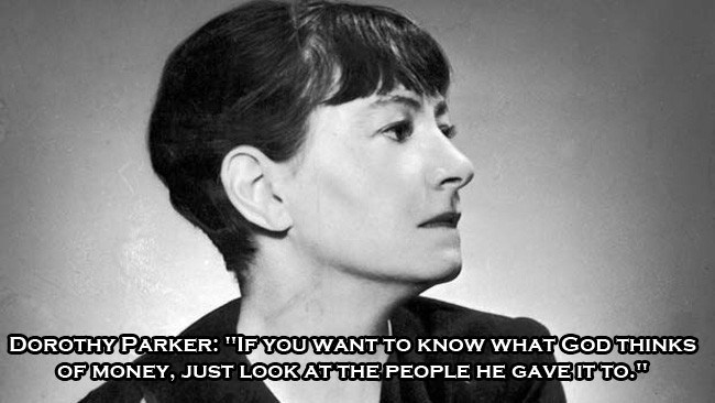 dorothy parker - Dorothy Parker "If You Want To Know What God Thinks Of Money, Just Look At The People He Gave It To."