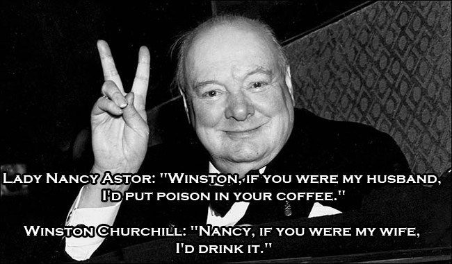 winston churchill repartee - Lady Nancy Astor "Winston, If You Were My Husband, I'D Put Poison In Your Coffee." Winston Churchill "Nancy, If You Were My Wife, I'D Drink It."