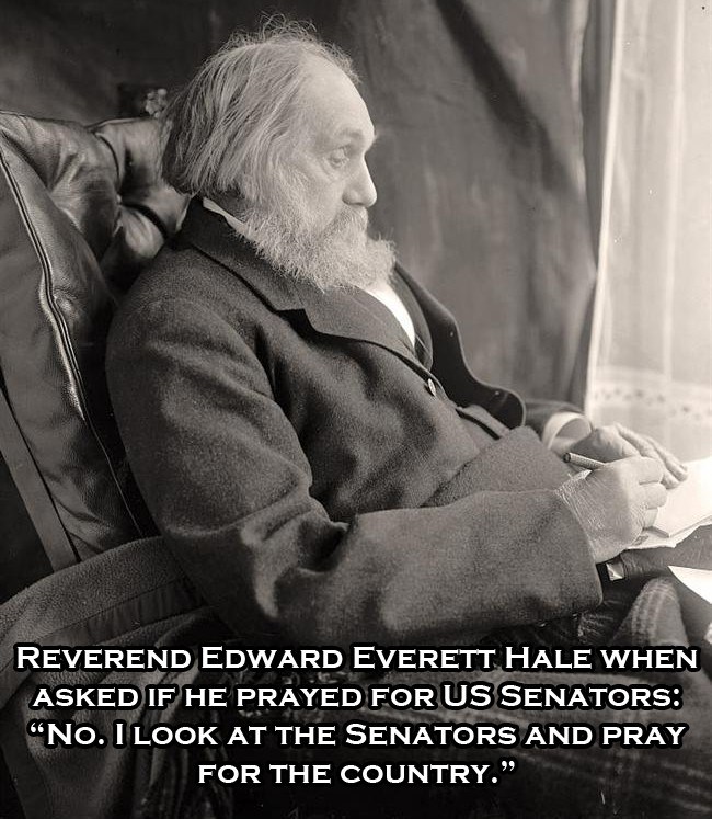 Humour - Reverend Edward Everett Hale When Asked If He Prayed For Us Senators No. I Look At The Senators And Pray For The Country."