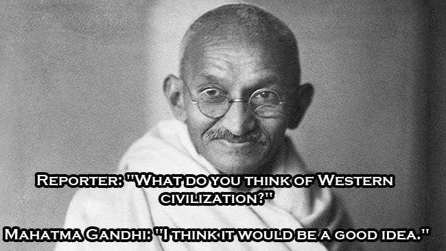 mahatma gandhi - Reporter "What Do You Think Of Western Civilization?" Mahatma Gandhib "Thinkit Would Be A Good Idea."