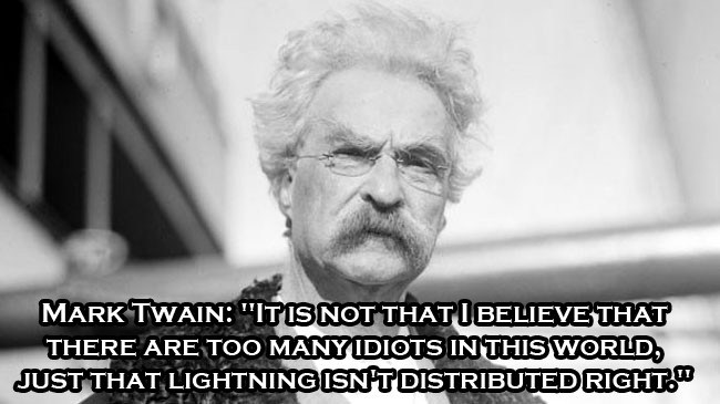 mark twain 1910 - Mark Twain "Itis Not That I Believe That There Are Too Many Idiots In This World, Just That Lightning Isn'T Distributed Right."