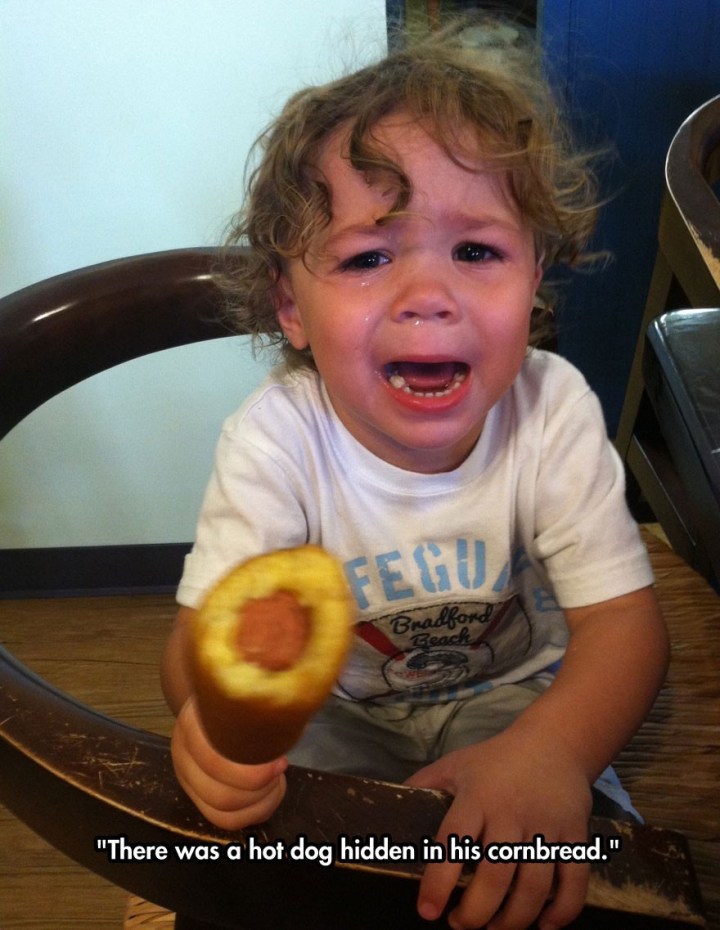 reasons my kid is crying - "There was a hot dog hidden in his cornbread."