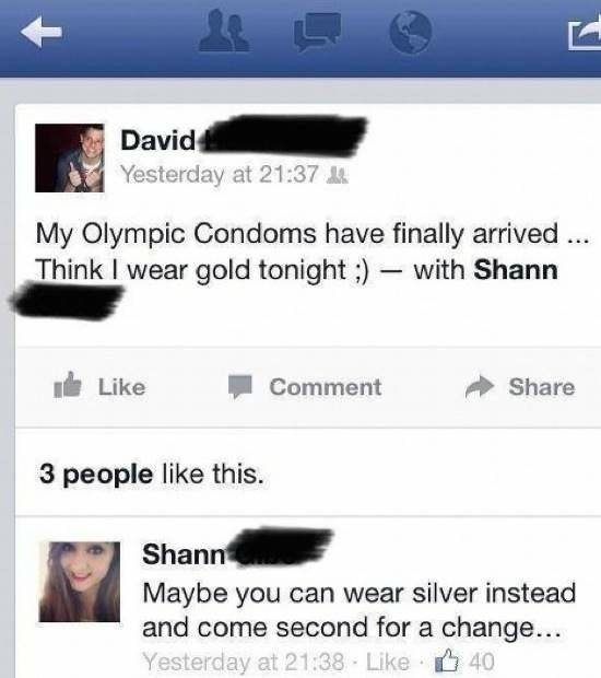 brilliant facebook posts - David Yesterday at My Olympic Condoms have finally arrived ... Think I wear gold tonight ; with Shann Comment 3 people this. Shann Maybe you can wear silver instead and come second for a change... Yesterday at 40